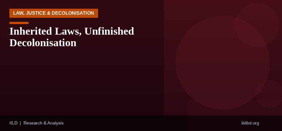 Inherited Laws, Unfinished Decolonisation: The Case for Legal Reform in Bangladesh